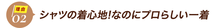 ダントツ人気の理由2シャツの着心地!なのにプロらしい一着