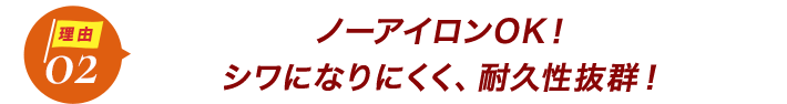 ダントツ人気の理由2ノーアイロンOK!シワになりにくく、耐久性抜群!