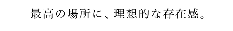 最高の場所に、理想的な存在感