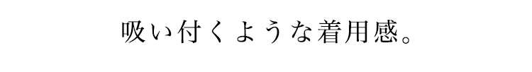 吸い付くような着用感