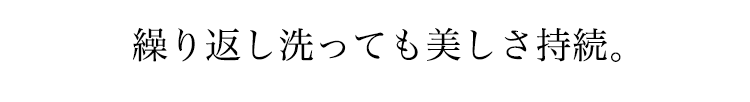 繰り返し洗っても美しさ持続