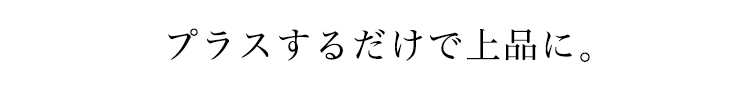 プラスするだけで上品に。