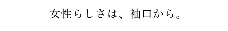 女性らしさは、袖口から。