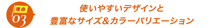 ダントツ人気の理由3使いやすいデザインと豊富なサイズ&カラーバリエーション