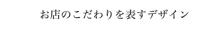 お店のこだわりを表すデザイン