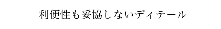 利便性も妥協しないディテール