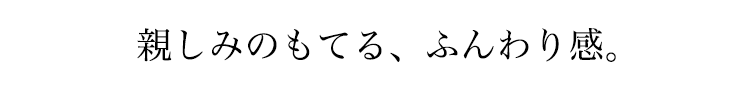 親しみのもてる。ふんわり感