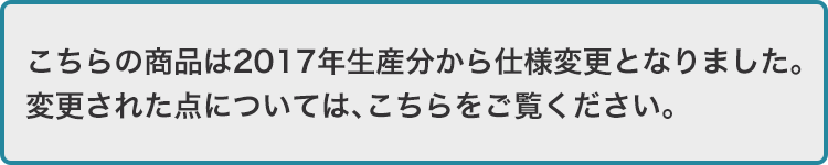 こちらの商品は2017年生産分から仕様変更となりました